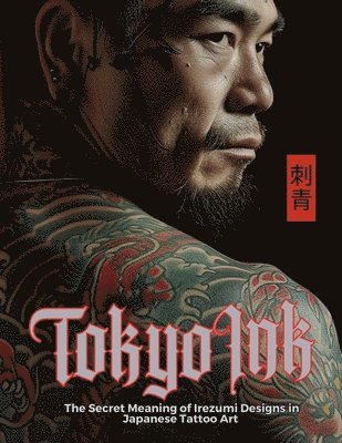 bokomslag Tokyo Ink The Secret Meaning of Irezumi Designs in Japanese Tattoo Art