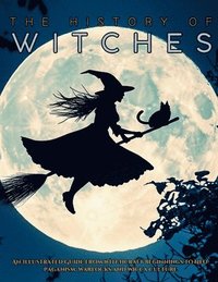 bokomslag The History of Witches: An Illustrated Guide from Witchcraft Beginnings to Neo-Paganism, Warlocks and Wicca Culture