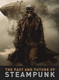 bokomslag The Past and Future of Steampunk: An Illustrated Journey Through the Art, Invention, and Imagination of Victorian Futurism.