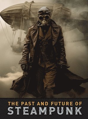 bokomslag The Past and Future of Steampunk: An Illustrated Journey Through the Art, Invention, and Imagination of Victorian Futurism.