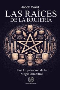 bokomslag Las Raíces de la Brujería - Una Exploración de la Magia Ancestral