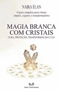 bokomslag Magia Branca com Cristais: Cura, Proteção, Transformação e Luz