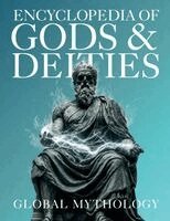 Encyclopedia of Gods & Deities - Global Mythology: An Illustrated Guide of Sacred Myths, Pantheons & Creation Stories from Around the World.