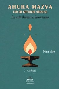 bokomslag Ahura Mazva und die göttliche Ordnung: Die uralte Weisheit des Zoroastrismus