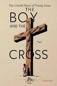 bokomslag The Boy and The Cross: The Untold Story of the Young Jesus