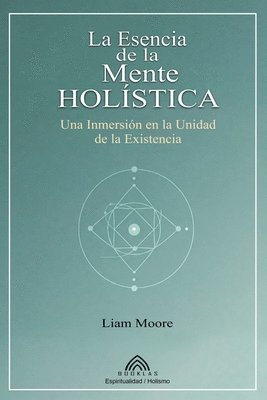 bokomslag La Esencia de la Mente Holística: Una Inmersión en la Unidad de la Existencia