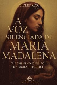 bokomslag A Voz Silenciada de Maria Madalena: O Feminino Divino e à Cura Interior
