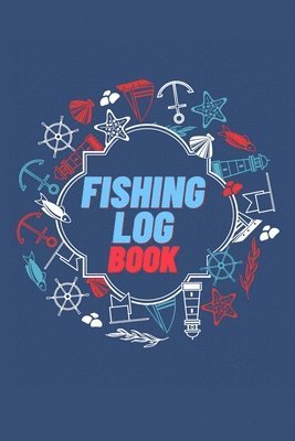 bokomslag Fishing Log Book: Keep Track of Your Fishing Locations, Companions, Weather, Equipment, Lures, Hot Spots, and the Species of Fish You've