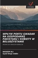 Naseem Ali, Syed Shuja Uddin - Wplyw Portu Gwadar Na GospodarkĘ Pakistanu I Kobiety W BeludŻystanie, Häftad