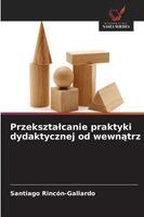 Santiago Rincón-Gallardo - Przeksztalcanie praktyki dydaktycznej od wewnątrz, Häftad