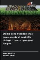Aarti Thakkar, Meenu Saraf - Studio dello Pseudomonas come agente di controllo biologico contro i patogeni fungini, Häftad