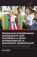 Arun Paul - Wspieranie ksztaltowania pozytywnych cech charakteru u dzieci przebywających w placówkach opiekuńczych, Häftad