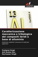 Pushpraj Singh, Anil Kumar Das, Raj Kumar Singh - Caratterizzazione meccanica e tribologica dei compositi ibridi a base di alluminio, Häftad