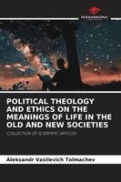 Aleksandr Vasilevich Tolmachev - Political Theology and Ethics on the Meanings of Life in the Old and New Societies, Häftad
