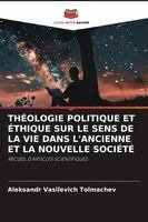Aleksandr Vasilevich Tolmachev - Théologie Politique Et Éthique Sur Le Sens de la Vie Dans l'Ancienne Et La Nouvelle Société, Häftad