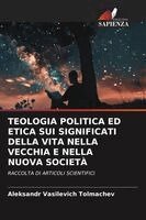 Aleksandr Vasilevich Tolmachev - Teologia Politica Ed Etica Sui Significati Della Vita Nella Vecchia E Nella Nuova Società, Häftad