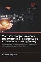 Hemish Kapadia - Transformacja banków - przewodnik dla liderów po sukcesie w erze cyfrowej, Häftad