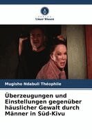Mugisho Ndabuli Théophile - Überzeugungen und Einstellungen gegenüber häuslicher Gewalt durch Männer in Süd-Kivu, Häftad