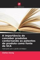 Stefan König - A importância de conceber produtos contornando as patentes de produto como fonte de SCA, Häftad. Tillgänglighet: Lägg i varukorg