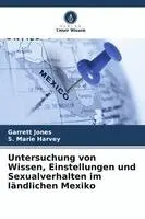 Garrett Jones, S Marie Harvey - Untersuchung von Wissen, Einstellungen und Sexualverhalten im ländlichen Mexiko, Häftad. Tillgänglighet: Lägg i varukorg