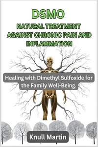 bokomslag Dsmo Natural Treatment Against Chronic Pain and Inflammation: Healing with Dimethyl Sulfoxide for the Family Well-Being.