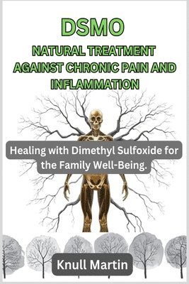 bokomslag Dsmo Natural Treatment Against Chronic Pain and Inflammation: Healing with Dimethyl Sulfoxide for the Family Well-Being.