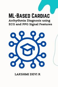bokomslag ML-Based Cardiac Arrhythmia Diagnosis using ECG and PPG Signal Features
