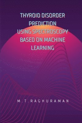M. T. Raghuraman - Thyroid Disorder Prediction Using Spectroscopy Based on Machine Learning, Häftad