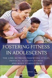 bokomslag Fostering Fitness in Adolescents -The Link between Parenting Styles, Physical Activity, Fitness and Body Composition