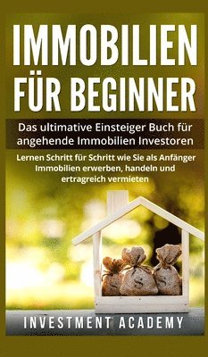 Immobilien für Beginner: Das ultimative Einsteiger-Buch für angehende Immobilien-Investoren. Lernen Sie Schritt für Schritt wie Sie als Anfänger Immob