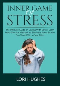 bokomslag Inner Game of Stress: The Ultimate Guide on Coping With Stress, Learn How Effective Methods to Eliminate Stress So You Can Think With a Clear Mind