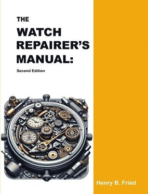 Henry B. Fried - The Watch Repairer's Manual: Second Edition, Häftad