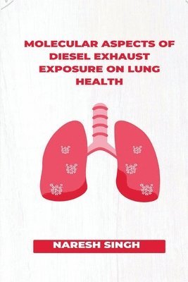Naresh Singh, NARESH SINGH - Molecular Aspects of Diesel Exhaust Exposure on Lung Health, Häftad