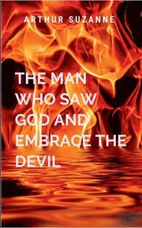 bokomslag The Man Who Saw God And Embrace The Devil: Eli embraces the darkness in a baptism of flame and bone