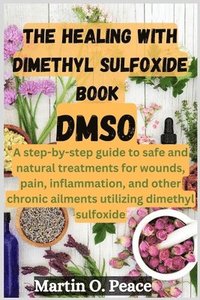 bokomslag THE HEALING WITH dimethyl sulfoxide book DMSO: A step-by-step guide to safe and natural treatments for wounds, pain, inflammation, and other chronic a