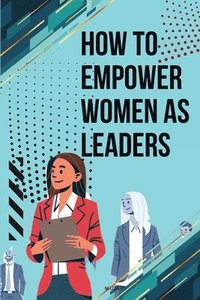 bokomslag How to Empower Women as Leaders