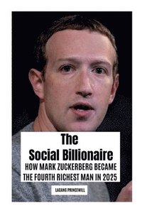 bokomslag The Social Billionaire: How Mark Zuckerberg Became the Fourth Richest Man in 2025