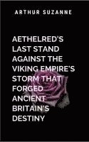 Aethelred's Last Stand Against the Viking Empire's Storm That Forged Ancient Britain's Destiny: The struggle of a kingdom at the edge of collapse 1