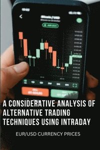 bokomslag A Considerative Analysis of Alternative Trading Techniques Using Intraday Eur/Usd Currency Prices