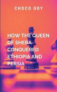 bokomslag How The Queen Of Sheba Conquered Ethiopia And Persia