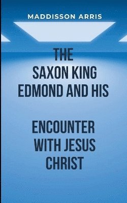 bokomslag The Saxon King Edmond and His Encounter with Jesus Christ