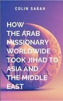 bokomslag How the Arab Missionary Worldwide Took Jihad to Asia and the Middle East: a masterful blend of storytelling, scholarship, and insight that will resona