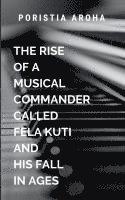 bokomslag The Rise Of A Musical Commander called Fela Kuti And His Fall In Ages: The Man of Truth on the MIC