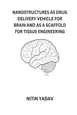 Nitin Yadav, NITIN YADAV - Nanostructures as Drug Delivery Vehicle for Brain and as a Scaffold for Tissue Engineering, Häftad