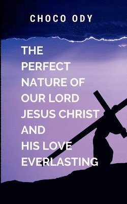 The Perfect Nature of Our Lord Jesus Christ and His Love Everlasting 1