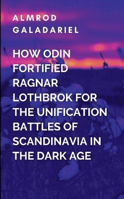 bokomslag Ragnar Lothbrok And The Unison Of The Scandinavia Tribes Against The Anglo-Saxons Empire