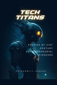 bokomslag Tech Titans: Stories of 21st Century Entrepreneurial Pioneers