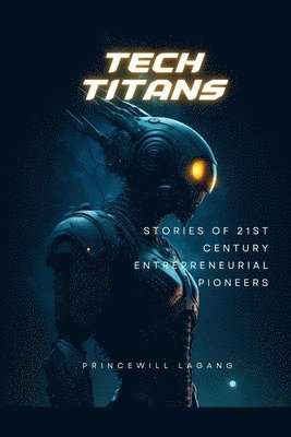 bokomslag Tech Titans: Stories of 21st Century Entrepreneurial Pioneers