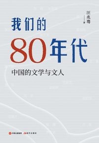 bokomslag &#25105;&#20204;&#30340;80&#24180;&#20195;&#65306;&#20013;&#22269;&#30340;&#25991;&#23398;&#19982;&#25991;&#20154;