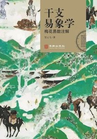 bokomslag &#24178;&#25903;&#26131;&#35937;&#23398;&#65306;&#26757;&#33457;&#26131;&#25968;&#27880;&#35299; The Images of Heavenly Sterns and Earthly Branches